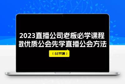 2023直播公司老板必学课程，做优质公会先学直播公会方法（55节课）