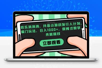 欢乐消消消，抖音小游戏发行人计划，偏门玩法，日入1000+，保姆式教学，来就搞钱