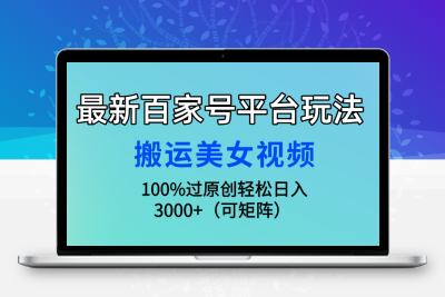 最新百家号平台玩法，搬运美女视频100%过原创大揭秘，轻松日入3000+（可…