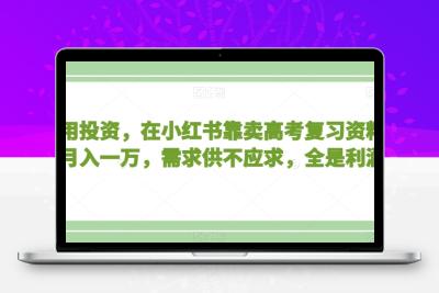 不用投资，在小红书靠卖高考复习资料，月入一万，需求供不应求，全是利润【揭秘】