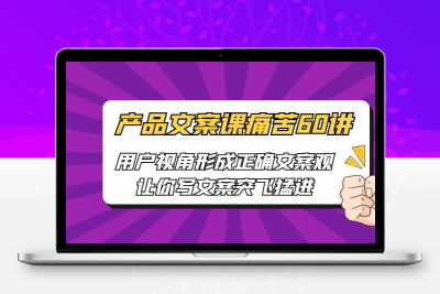 产品文案课痛苦60讲，用户视角形成正确文案观，让你写文案突飞猛进