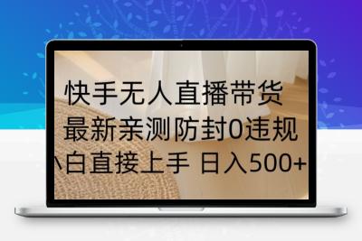 快手无人直播带货从0-1落地教学，最新防封0粉开播，小白可上手日入500+【揭秘】