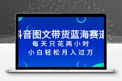 抖音图文带货蓝海赛道，每天只花 2 小时，小白轻松入 万