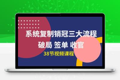 系统复制 销冠三大流程，破局 签单 收官（38节视频课）