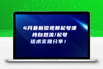 4月最新短视频起号课：纯自然流/起号，话术实操分享！