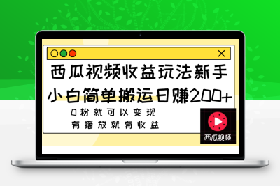 西瓜视频收益玩法，新手小白简单搬运日赚200+0粉就可以变现 有播放就有收益