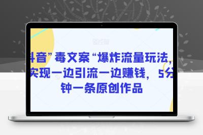 抖音”毒文案“爆炸流量玩法，实现一边引流一边赚钱，5分钟一条原创作品【揭秘】