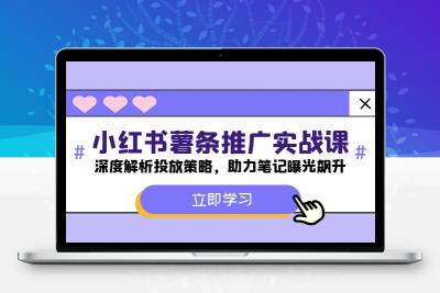 小红书-薯 条 推 广 实战课：深度解析投放策略，助力笔记曝光飙升