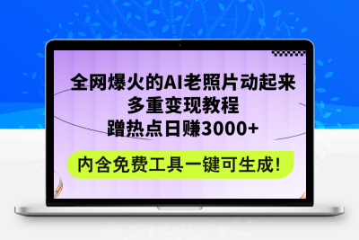 全网爆火的AI老照片动起来多重变现教程，蹭热点日赚3000+，内含免费工具