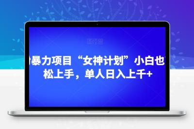 男粉暴力项目“女神计划”小白也可轻松上手，单人日入上千+【揭秘】