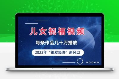 儿女祝福视频彻底爆火，一条作品几十万播放，2023年一定要抓住的新风口