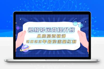 视频号运营提升班，从底层逻辑讲，2023年最佳流量红利