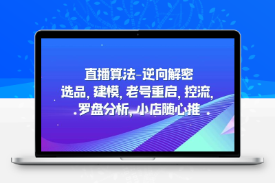 直播算法-逆向解密：选品，建模，老号重启，控流，罗盘分析，小店随心推