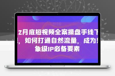 12月底短视频全案操盘手线下课，如何打通自然流量，成为想象级IP必备要素