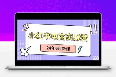 小红书电商实战营：小红书笔记带货和无人直播，24年6月新课