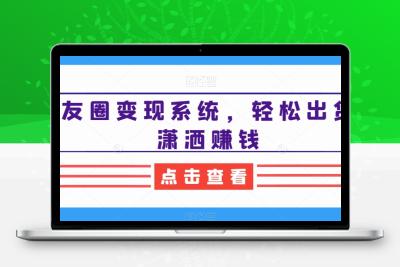 朋友圈变现系统，轻松出货，潇洒赚钱