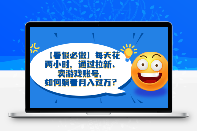 【暑假必做】每天花两小时，通过拉新、卖游戏账号，如何躺着月入过万？