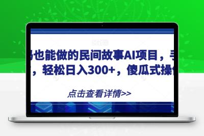 宝妈也能做的民间故事AI项目，手机操作，轻松日入300+，傻瓜式操作！【揭秘】