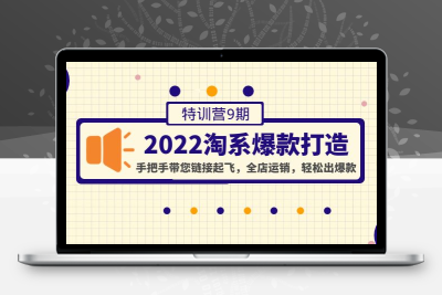 2022淘系爆款打造特训营9期：手把手带您链接起飞，全店运销，轻松出爆款