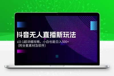 抖音无人直播新玩法，从0-1超详细攻略，小白也能日入500+（附全套素材…