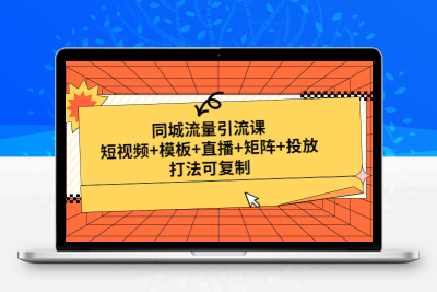 同城流量引流课：短视频+模板+直播+矩阵+投放，打法可复制