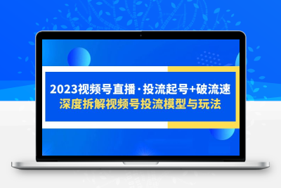 2023视频号直播·投流起号+破流速，深度拆解视频号投流模型与玩法