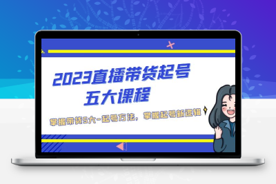 2023直播带货起号五大课程，掌握带货5大-起号方法，掌握起新号逻辑