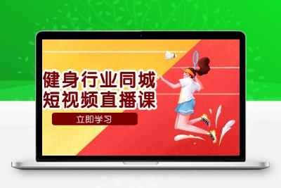 健身行业同城短视频直播课，通过抖音低成本获客提升业绩，门店标准化流…