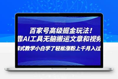 百家号高级掘金玩法！靠AI无脑搬运文章和视频！小白学了轻松涨粉上千月入过万！【揭秘】