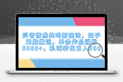 抖音情感共鸣新玩法，知乎无脑搬运，单条作品涨粉5000+，私域转化日入500