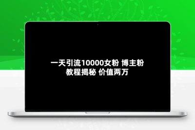 一天引流10000女粉，博主粉教程揭秘（价值两万）