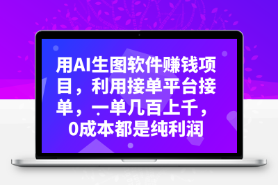 用AI生图软件赚钱项目，利用接单平台接单，一单几百上千，0成本都是纯利润