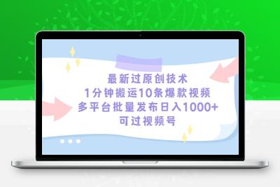 最新过原创技术，1分钟搬运10条爆款视频，多平台批量发布日入1000+，可…