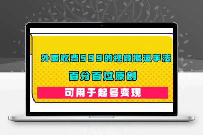 外面收费599的视频搬运手法，百分百过原创，可用起号变现