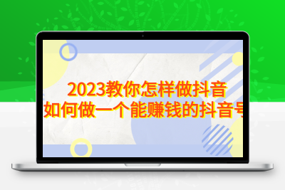 2023教你怎样做抖音，如何做一个能赚钱的抖音号（22节课）