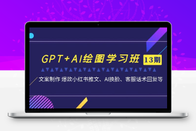 GPT+AI绘图学习班【第13期】 文案制作 爆款小红书推文、AI换脸、客服话术