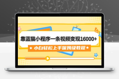 靠蓝猫小程序一条视频变现16000+小白轻松上手保姆级教程（附166G资料素材）