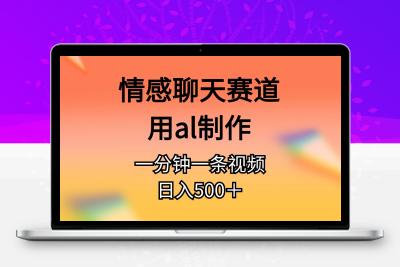 情感聊天赛道用al制作一分钟一条原创视频日入500＋