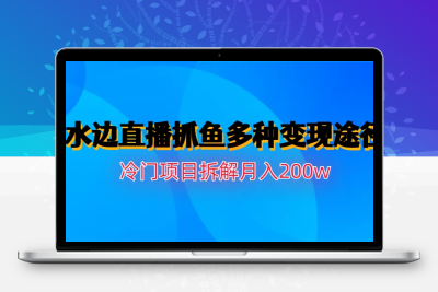 水边直播抓鱼多种变现途径冷门项目月入200w拆解