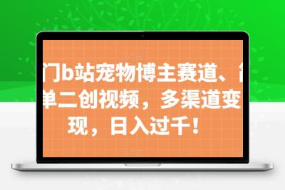 冷门b站宠物博主赛道，简单二创视频，多渠道变现，日入过千！【揭秘】