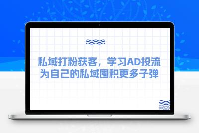 某收费课：私域打粉获客，学习AD投流，为自己的私域囤积更多子弹