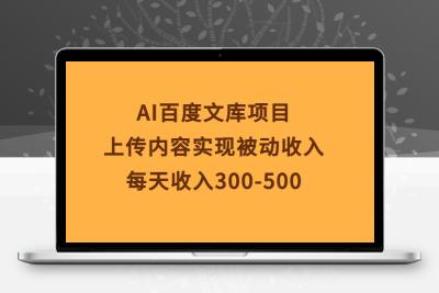 AI百度文库项目，上传内容实现被动收入，每天收入300-500