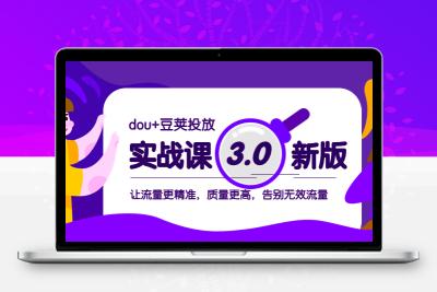 dou+豆荚投放实战课3.0新版，让流量更精准，质量更高，告别无效流量