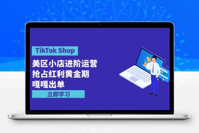 TikTok Shop-美区小店进阶运营，抢占红利黄金期 嘎嘎出单（7节课）