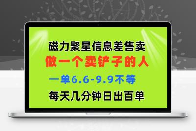 磁力聚星信息差 做一个卖铲子的人 一单6.6-9.9不等  每天几分钟 日出百单