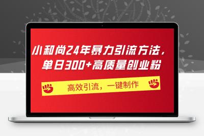 AI小和尚24年暴力引流方法，单日300+高质量创业粉，高效引流，一键制作