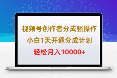 视频号创作者分成骚操作，小白1天开通分成计划，轻松月入10000+