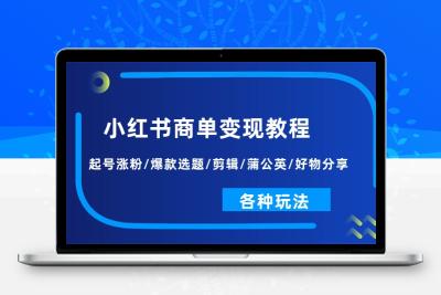 小红书商单变现教程：起号涨粉/爆款选题/剪辑/蒲公英/好物分享/各种玩法