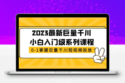 2023最新巨量千川小白入门级系列课程，从0-1掌握巨量千川短视频投放