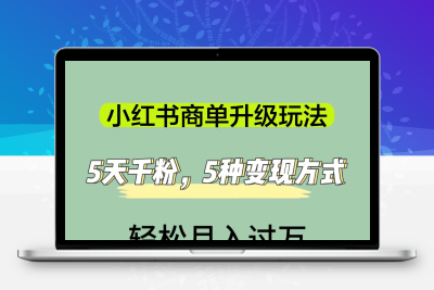 小红书商单升级玩法，5天千粉，5种变现渠道，轻松月入1万+